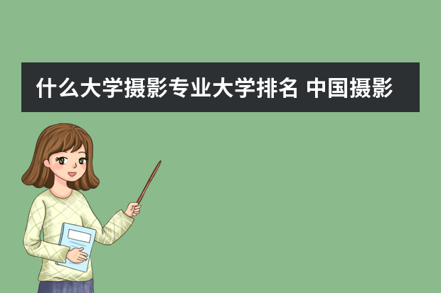 什么大学摄影专业大学排名 中国摄影专业院校排名